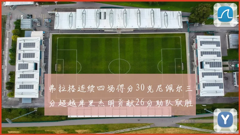 弗拉格连续四场得分30克尼佩尔三分超越库里杰明贡献26分助队取胜