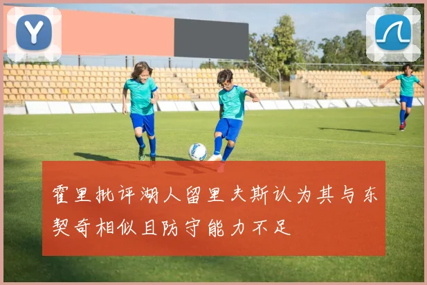 霍里批评湖人留里夫斯认为其与东契奇相似且防守能力不足