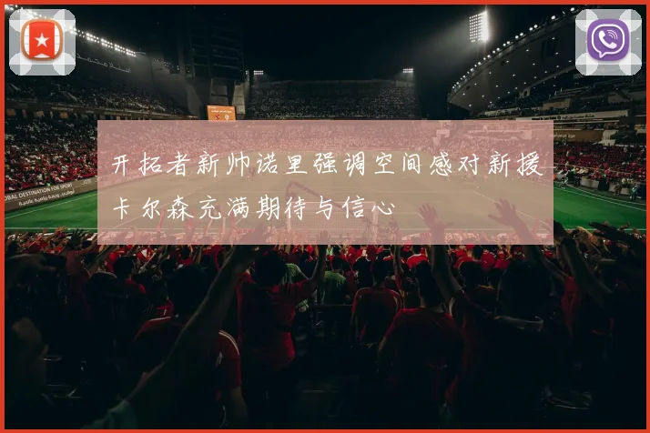 开拓者新帅诺里强调空间感对新援卡尔森充满期待与信心